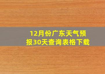 12月份广东天气预报30天查询表格下载