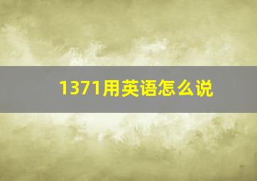 1371用英语怎么说