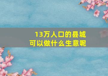 13万人口的县城可以做什么生意呢