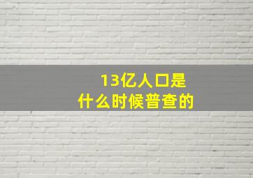 13亿人口是什么时候普查的