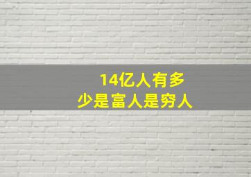 14亿人有多少是富人是穷人