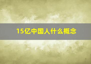 15亿中国人什么概念