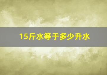 15斤水等于多少升水