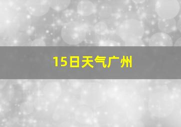 15日天气广州