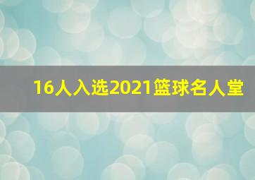 16人入选2021篮球名人堂