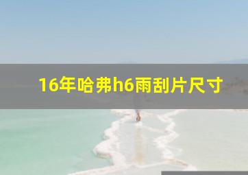 16年哈弗h6雨刮片尺寸