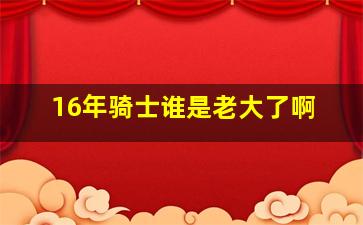 16年骑士谁是老大了啊