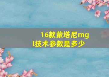 16款蒙塔尼mgl技术参数是多少