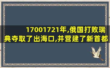 17001721年,俄国打败瑞典夺取了出海口,并营建了新首都