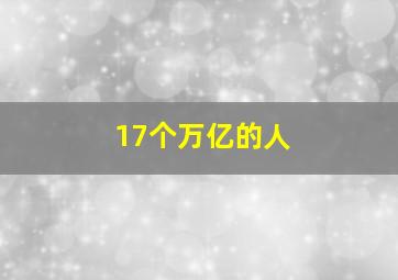 17个万亿的人