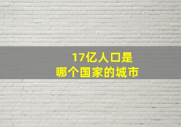 17亿人口是哪个国家的城市