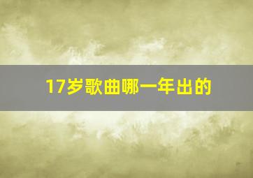 17岁歌曲哪一年出的