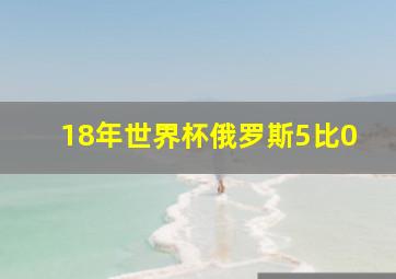 18年世界杯俄罗斯5比0