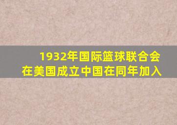 1932年国际篮球联合会在美国成立中国在同年加入