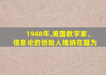 1948年,美国数学家、信息论的创始人维纳在题为