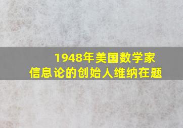 1948年美国数学家信息论的创始人维纳在题