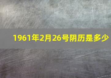 1961年2月26号阴历是多少