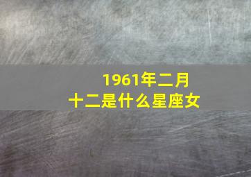 1961年二月十二是什么星座女