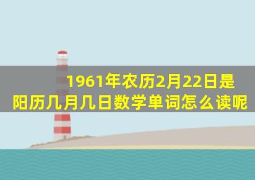 1961年农历2月22日是阳历几月几日数学单词怎么读呢