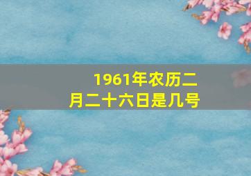 1961年农历二月二十六日是几号