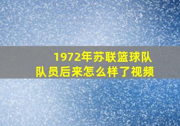 1972年苏联篮球队队员后来怎么样了视频