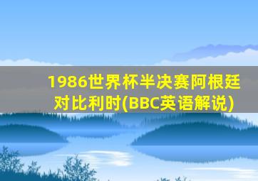 1986世界杯半决赛阿根廷对比利时(BBC英语解说)