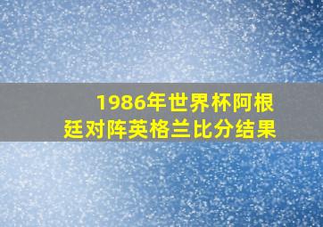 1986年世界杯阿根廷对阵英格兰比分结果