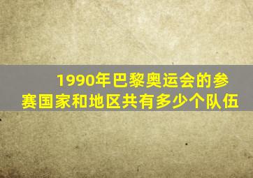 1990年巴黎奥运会的参赛国家和地区共有多少个队伍