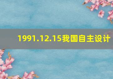 1991.12.15我国自主设计