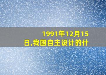 1991年12月15日,我国自主设计的什