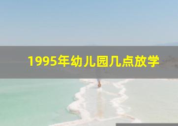 1995年幼儿园几点放学