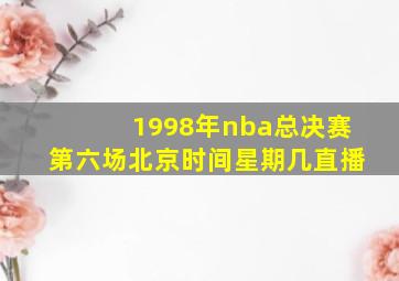 1998年nba总决赛第六场北京时间星期几直播