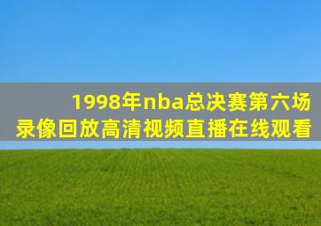 1998年nba总决赛第六场录像回放高清视频直播在线观看