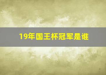 19年国王杯冠军是谁