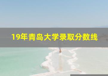 19年青岛大学录取分数线