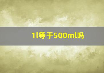 1l等于500ml吗