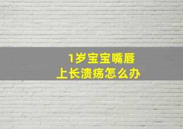 1岁宝宝嘴唇上长溃疡怎么办