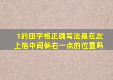 1的田字格正确写法是在左上格中间偏右一点的位置吗