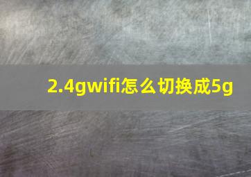 2.4gwifi怎么切换成5g