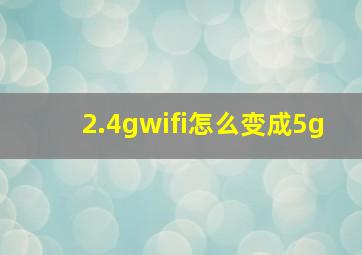 2.4gwifi怎么变成5g