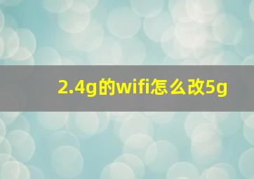 2.4g的wifi怎么改5g