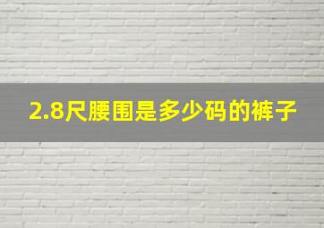 2.8尺腰围是多少码的裤子