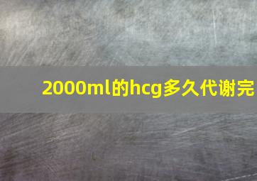 2000ml的hcg多久代谢完