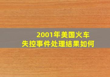 2001年美国火车失控事件处理结果如何