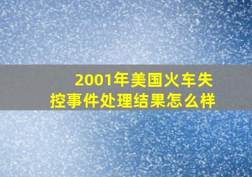 2001年美国火车失控事件处理结果怎么样