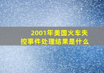 2001年美国火车失控事件处理结果是什么