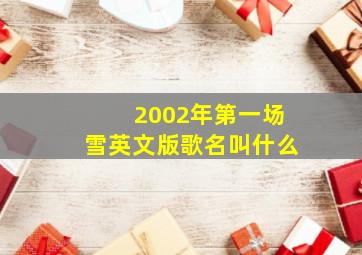 2002年第一场雪英文版歌名叫什么