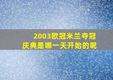 2003欧冠米兰夺冠庆典是哪一天开始的呢