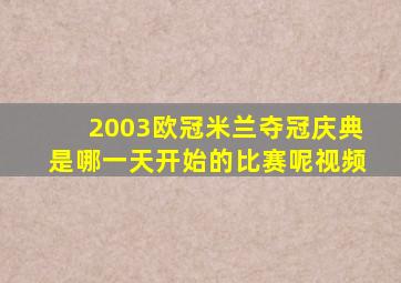 2003欧冠米兰夺冠庆典是哪一天开始的比赛呢视频