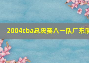 2004cba总决赛八一队广东队